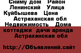 Сниму дом › Район ­ Ленинский › Улица ­ Куйбышева › Цена ­ 8 000 - Астраханская обл. Недвижимость » Дома, коттеджи, дачи аренда   . Астраханская обл.